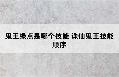 鬼王绿点是哪个技能 诛仙鬼王技能顺序